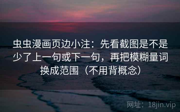 虫虫漫画页边小注:先看截图是不是少了上一句或下一句,再把模糊量词换成范围(不用背概念) 虫虫漫画页边小注:先看截图是不是少了上一句或下一句,再把模糊量词换成范围(不用背概念)