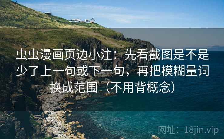 虫虫漫画页边小注：先看截图是不是少了上一句或下一句，再把模糊量词换成范围（不用背概念）