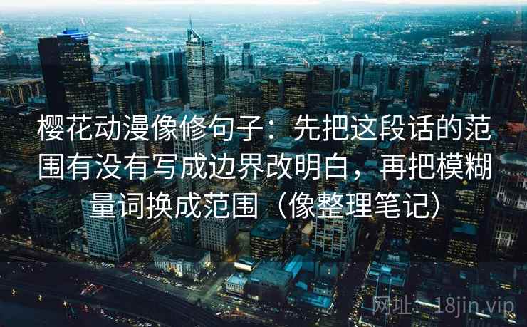 樱花动漫像修句子：先把这段话的范围有没有写成边界改明白，再把模糊量词换成范围（像整理笔记）