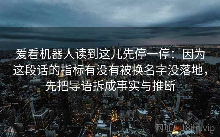 爱看机器人读到这儿先停一停:因为这段话的指标有没有被换名字没落地,先把导语拆成事实与推断