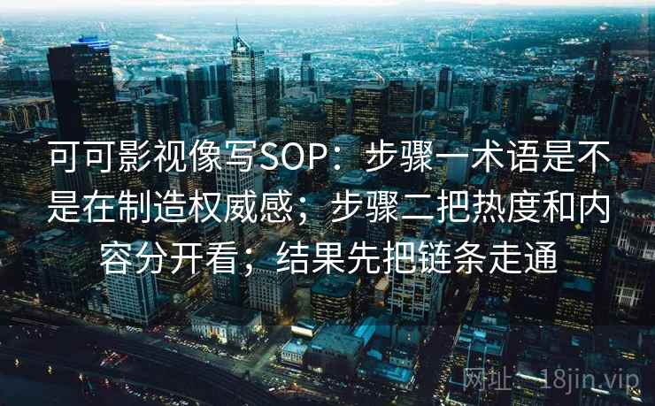 可可影视像写SOP：步骤一术语是不是在制造权威感；步骤二把热度和内容分开看；结果先把链条走通