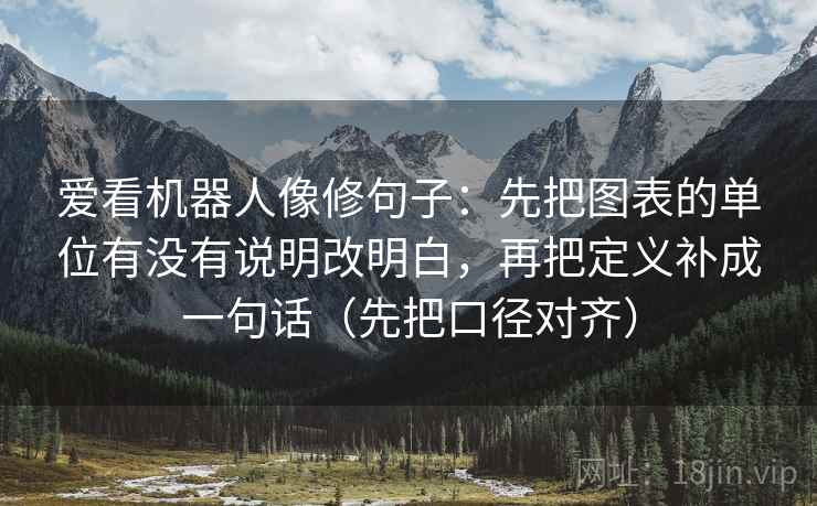 爱看机器人像修句子：先把图表的单位有没有说明改明白，再把定义补成一句话（先把口径对齐）