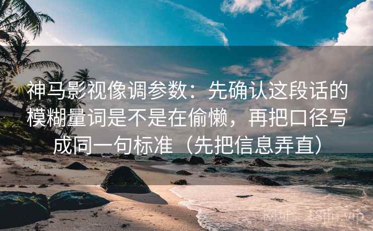 神马影视像调参数：先确认这段话的模糊量词是不是在偷懒，再把口径写成同一句标准（先把信息弄直）